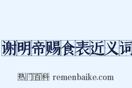 谢明帝赐食表近义词是什么意思的图片